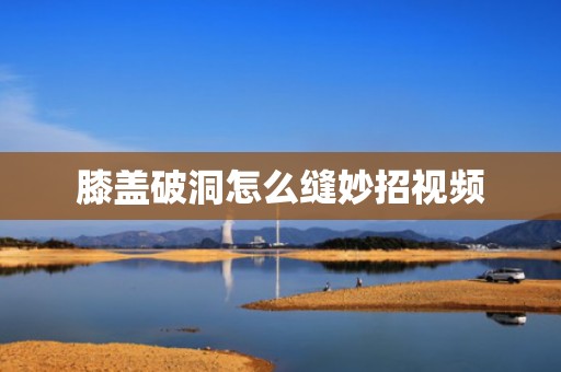 膝盖破洞怎么缝妙招视频
