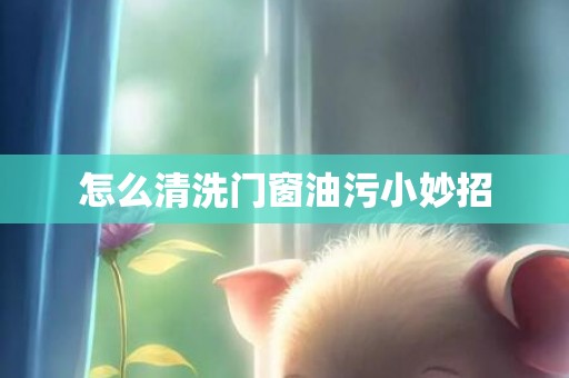 怎么清洗门窗油污小妙招