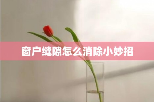 窗户缝隙怎么消除小妙招