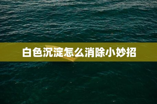 白色沉淀怎么消除小妙招