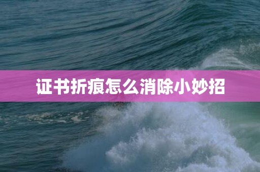 证书折痕怎么消除小妙招