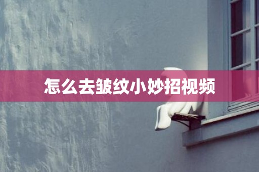 怎么去皱纹小妙招视频