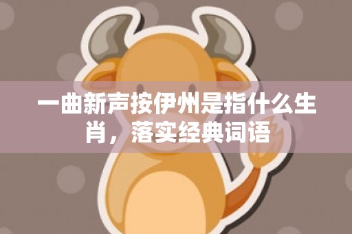 一曲新声按伊州是指什么生肖，落实经典词语