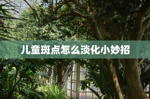儿童斑点怎么淡化小妙招