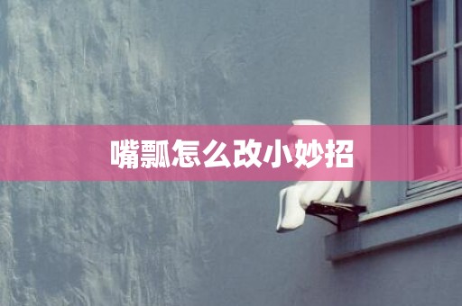 嘴瓢怎么改小妙招