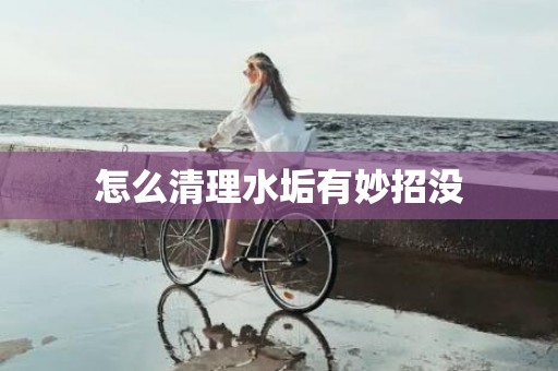 怎么清理水垢有妙招没