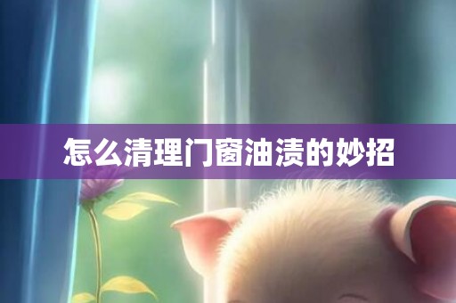 怎么清理门窗油渍的妙招
