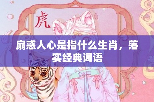 扇惑人心是指什么生肖，落实经典词语