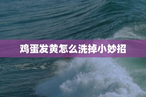 鸡蛋发黄怎么洗掉小妙招