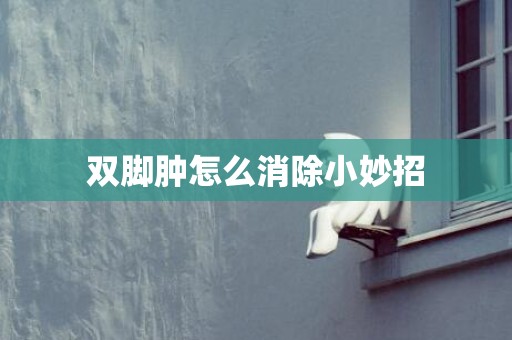 双脚肿怎么消除小妙招