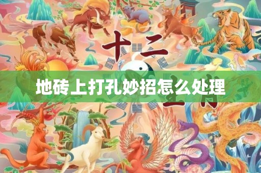 地砖上打孔妙招怎么处理