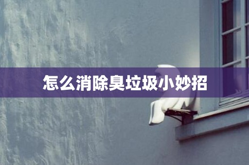 怎么消除臭垃圾小妙招