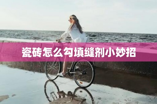 瓷砖怎么勾填缝剂小妙招