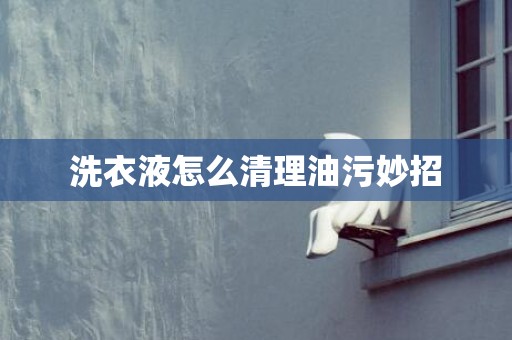 洗衣液怎么清理油污妙招