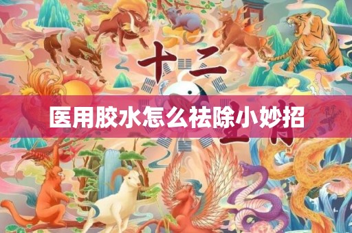 医用胶水怎么祛除小妙招