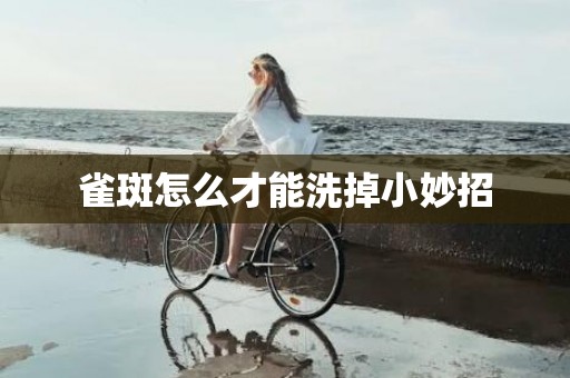雀斑怎么才能洗掉小妙招