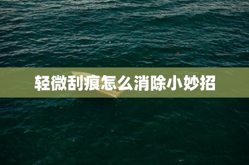 轻微刮痕怎么消除小妙招