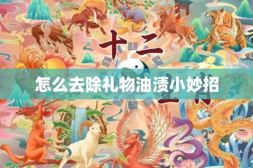 怎么去除礼物油渍小妙招