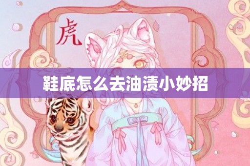 鞋底怎么去油渍小妙招