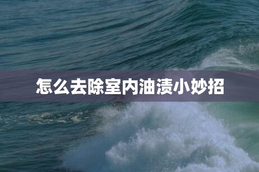 怎么去除室内油渍小妙招