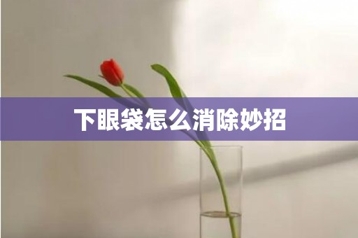 下眼袋怎么消除妙招