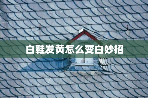 白鞋发黄怎么变白妙招