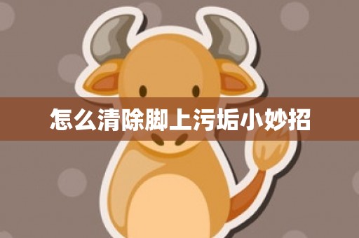 怎么清除脚上污垢小妙招