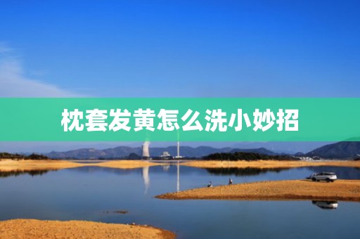 枕套发黄怎么洗小妙招