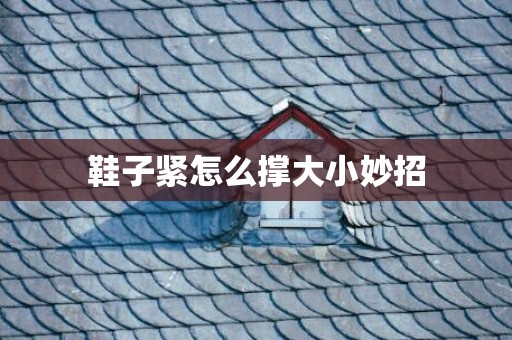 鞋子紧怎么撑大小妙招