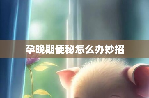 孕晚期便秘怎么办妙招
