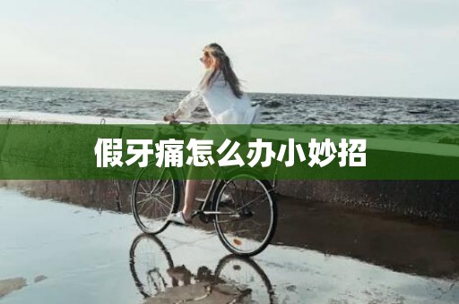 假牙痛怎么办小妙招