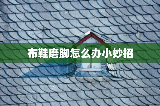 布鞋磨脚怎么办小妙招