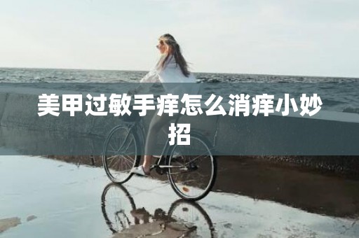 美甲过敏手痒怎么消痒小妙招
