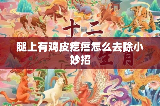 腿上有鸡皮疙瘩怎么去除小妙招