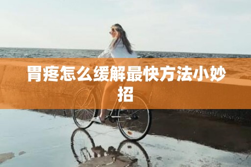 胃疼怎么缓解最快方法小妙招
