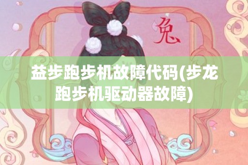 益步跑步机故障代码(步龙跑步机驱动器故障)