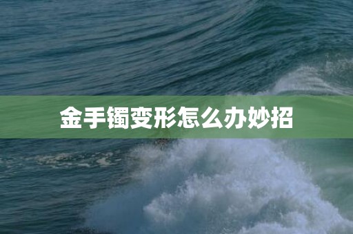 金手镯变形怎么办妙招