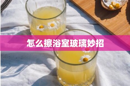 怎么擦浴室玻璃妙招