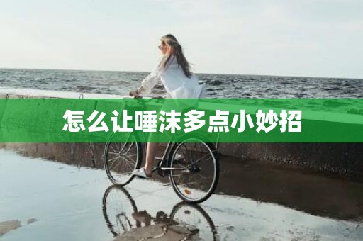 怎么让唾沫多点小妙招
