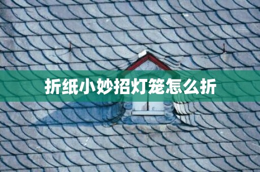 折纸小妙招灯笼怎么折