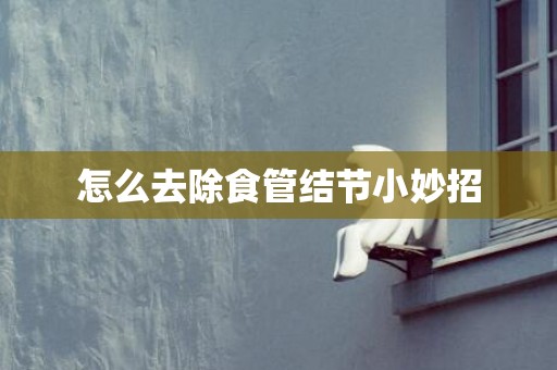 怎么去除食管结节小妙招