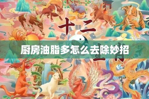 厨房油脂多怎么去除妙招
