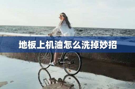 地板上机油怎么洗掉妙招