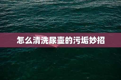 怎么清洗尿壶的污垢妙招