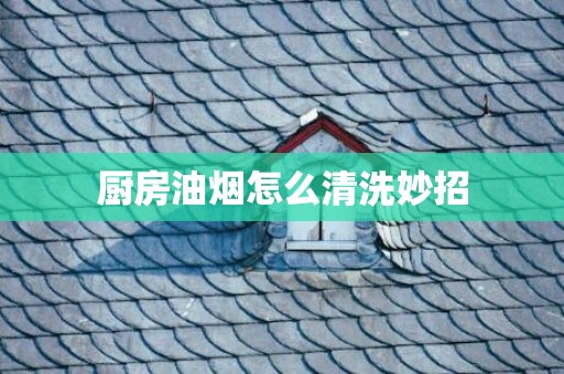 厨房油烟怎么清洗妙招