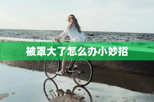 被罩大了怎么办小妙招