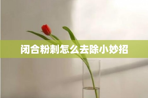 闭合粉刺怎么去除小妙招