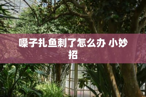嗓子扎鱼刺了怎么办 小妙招
