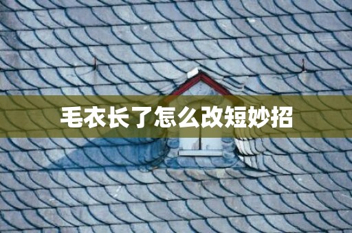 毛衣长了怎么改短妙招