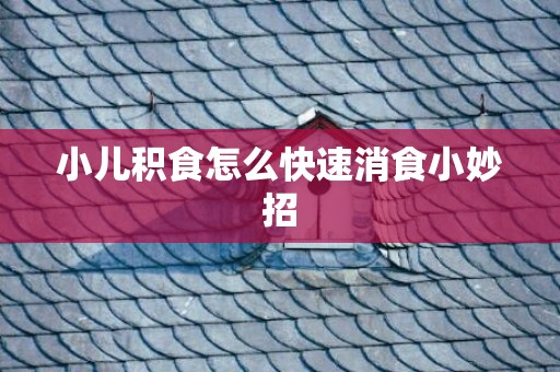 小儿积食怎么快速消食小妙招